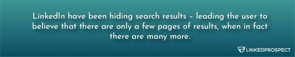 LinkedIn have been hiding search results - leading the user to believe that there are only a few pages of results, when in fact there are many more