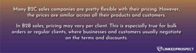 B2C sales companies are pretty flexible with their pricing while B2B sales, pricing may vary per client